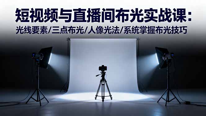 短视频与直播间布光实战课：光线要素/三点布光/人像光法/系统掌握布光技巧-星火轻创