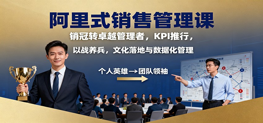阿里式销售管理课：销冠转卓越管理者，KPI 推行，以战养兵，文化落地与数据化管理-星火轻创