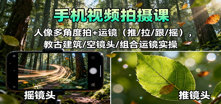 手机视频拍摄课：人像多角度拍+运镜(推/拉/跟/摇)，古建筑/空镜头/组合运镜实操-星火轻创