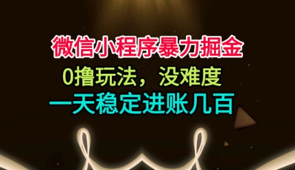 微信小程序暴力掘金，0撸玩法，没难度，一天稳定进账几张【揭秘】-星火轻创