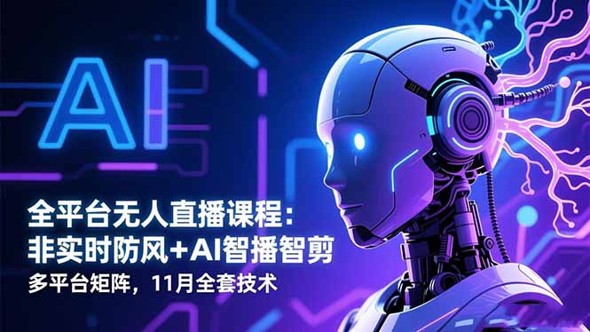 全平台无人直播课程：非实时防风＋AI智播智剪＋多平台矩阵，11月全套技术-星火轻创