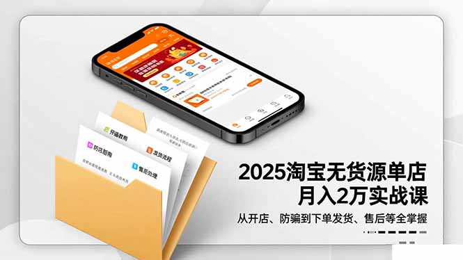 2025淘宝无货源单店月入2万-更11月：从开店、防骗到下单发货、售后全掌握-星火轻创