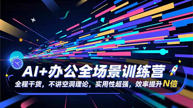AI+办公全场景训练营：全程干货，不讲空洞理论，实用性超强，效率提升N倍-星火轻创