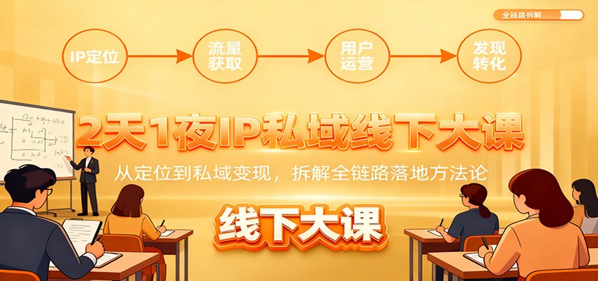 2天1夜IP私域线下大课：从定位到私域变现，拆解全链路落地方法论-星火轻创