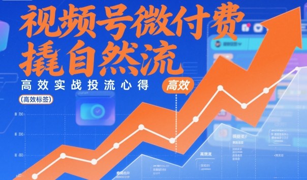 视频号微付费撬自然流，高效实战投流心得-星火轻创