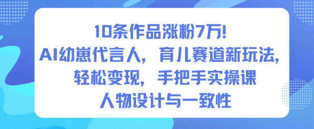 10条作品涨粉7W！AI幼崽代言人，育儿赛道新玩法，轻松变现，手把手实操课-星火轻创