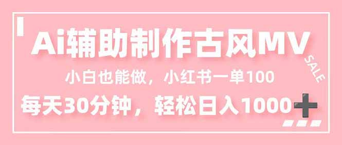 小白也能做！AI辅助制作古风MV，小红薯一单100，每天30分钟轻松日入1000+-星火轻创
