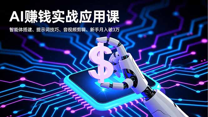 AI赚钱实战应用课，智能体搭建、提示词技巧、音视频剪辑，新手月入破3万-星火轻创
