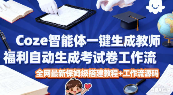 Coze智能体一键生成教师福利自动生成考试试卷工作流，全网最新保姆级搭建教程+工作流源码-星火轻创