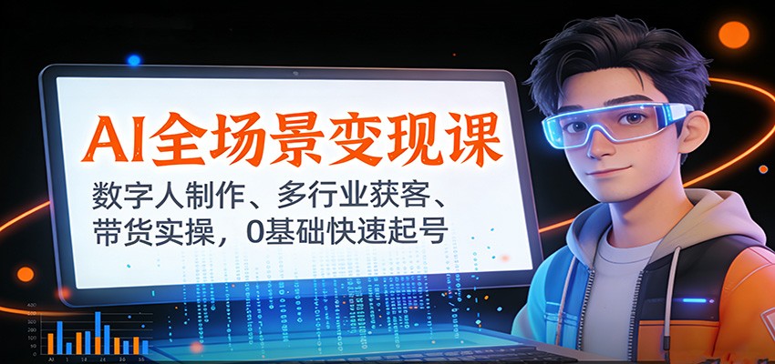 AI全场景变现课：数字人制作、多行业获客、带货实操，0基础快速起号-星火轻创