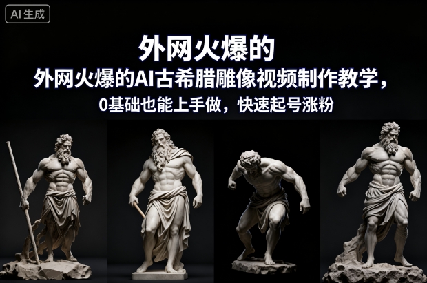 外网火爆的AI古希腊雕像视频制作教学，0基础也能上手做，快速起号涨粉-星火轻创
