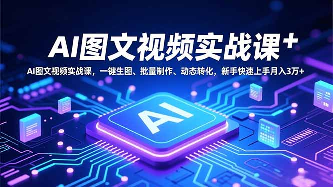 AI图文视频实战课，一键生图、批量制作、动态转化，新手快速上手月入3万+-星火轻创