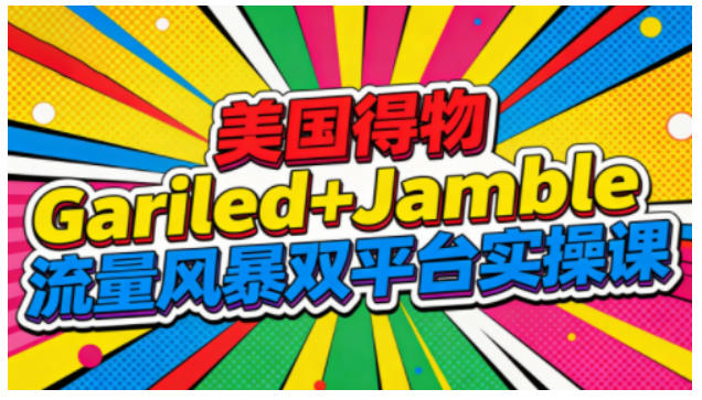 美国得物Gariled+Jamble流量风暴双平台实操课，两大美国热门平台全流程运营-星火轻创