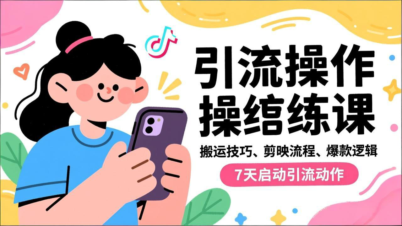 抖音引流实操跟练课，搬运技巧、剪映流程、爆款逻辑，7天启动引流动作-星火轻创