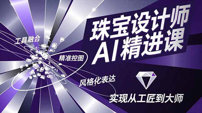 珠宝设计师AI精进课，工具融合、精准控图、风格化表达，实现从工匠到大师-星火轻创
