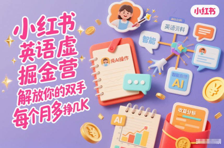小红书英语虚拟资料掘金营，纯AI操作，解放你的双手，每个月多挣几K-星火轻创
