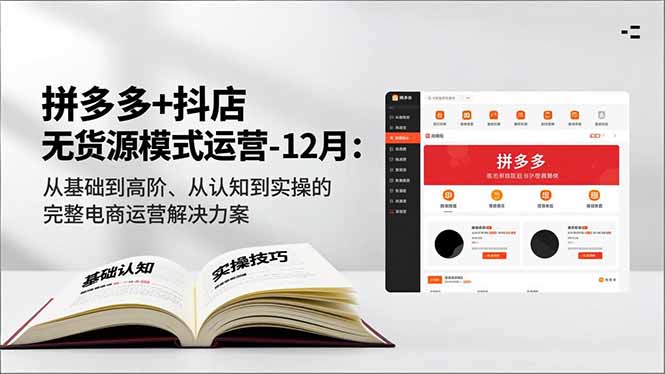 拼多多+抖店无货源模式运营-12月：从基础到高阶、从认知到实操的完整电商运营解决方案-星火轻创