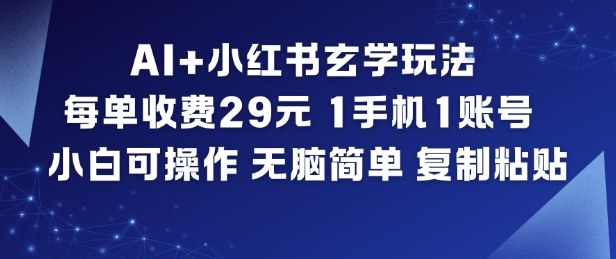 AI+小红书玄学玩法，每单收费29米，1手机1账号，小白可操作，无脑简单复制粘贴-星火轻创