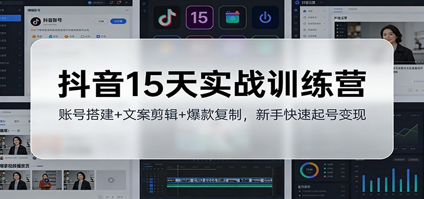 抖音15天实战训练营：账号搭建+文案剪辑+爆款复制，新手快速起号变现-星火轻创