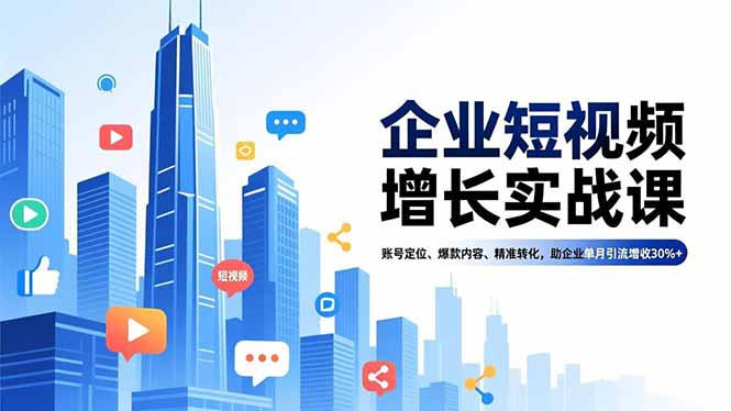 企业短视频增长实战课，账号定位、爆款内容、精准转化，助企业单月引流增收30%+-星火轻创