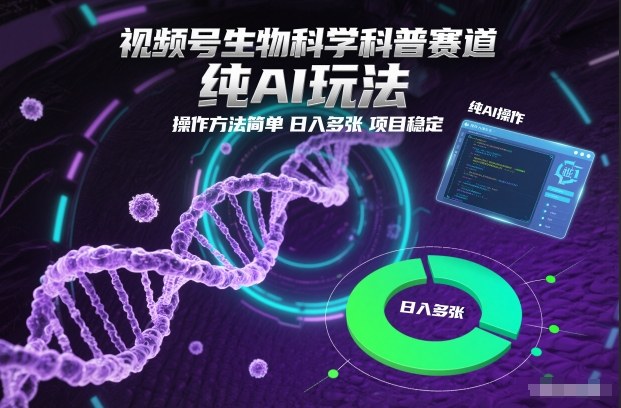 视频号生物科学科普赛道，纯AI玩法，操作方法简单，日入多张，项目稳定-星火轻创