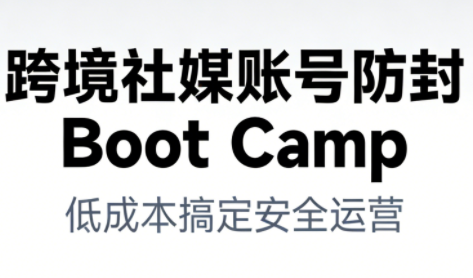 跨境社媒账号防封Boot Camp，低成本搞定社媒账号安全与长期运营-星火轻创