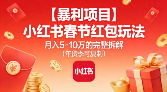 【暴利项目】小红书春节红包玩法月入5W的完整拆解(年货季可复制)-星火轻创