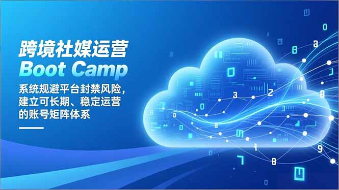 跨境社媒运营Boot Camp：系统规避平台封禁风险，建立可长期、稳定运营的账号矩阵体系-星火轻创