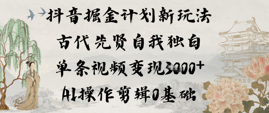 抖音掘金计划新玩法，古代先贤自我独白，单条视频变现1k+，AI操作剪辑0基础-星火轻创