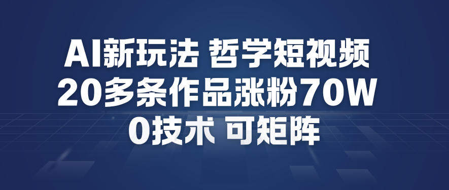 AI新玩法哲学短视频制作教学，20多条作品涨粉70W，0成本赛道，可矩阵-星火轻创