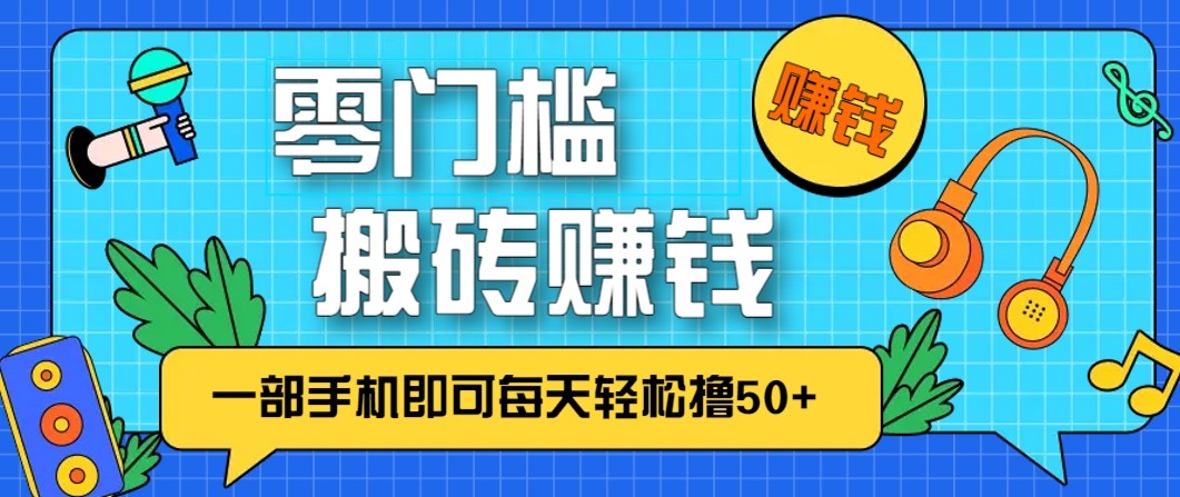零成本零门槛无脑搬砖赚钱项目,只需一部手机即可每天轻松撸50+-星火轻创