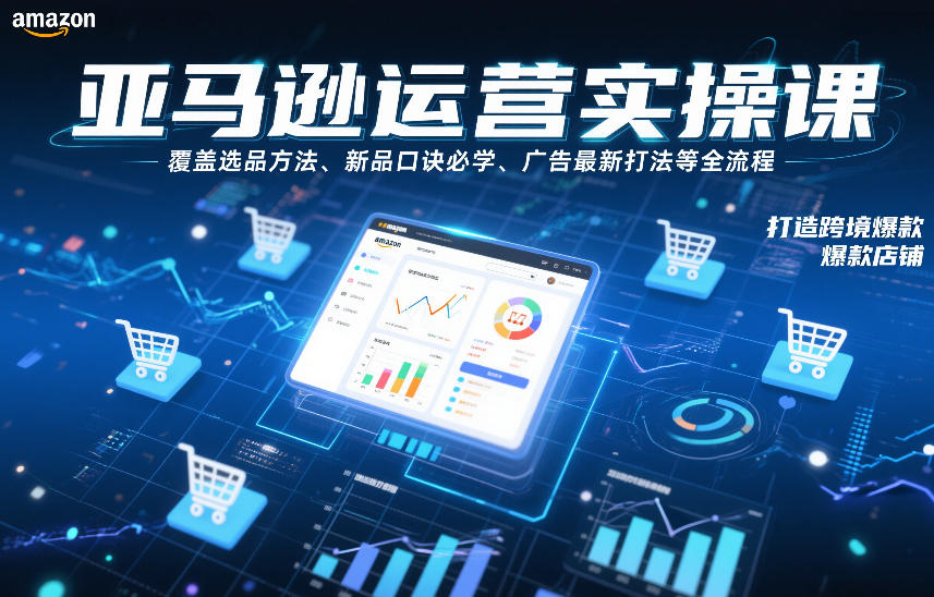 亚马逊运营实操课，覆盖选品方法、新品口诀必学、广告最新打法等全流程，打造跨境爆款店铺-星火轻创