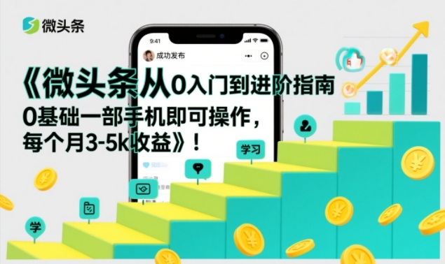 微头条从0入门到进阶指南，0基础一部手机即可操作，每个月3-5k收益-星火轻创