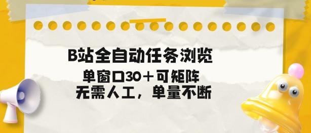 B站全自动任务浏览，单窗口30+可矩阵操作，无需人工单量不断【揭秘】-星火轻创