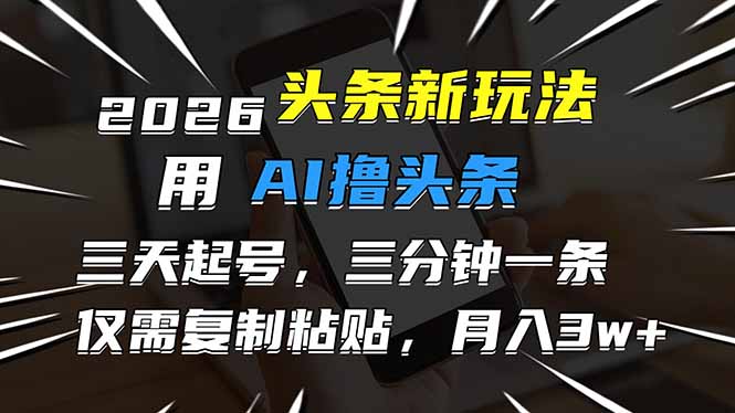 2026最新头条玩法，用AI撸头条，3天必起号，3分钟1条，只需要复制粘贴，简单月入3W+-星火轻创