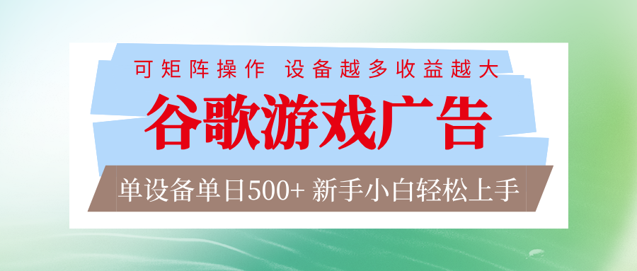 谷歌游戏广告 脚本全自动运行 单设备日入500+ 可矩阵放大，设备越多收益越大-星火轻创