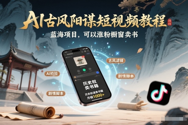 AI古风阳谋短视频教程，蓝海项目，可以涨粉橱窗卖书分成计划等-星火轻创