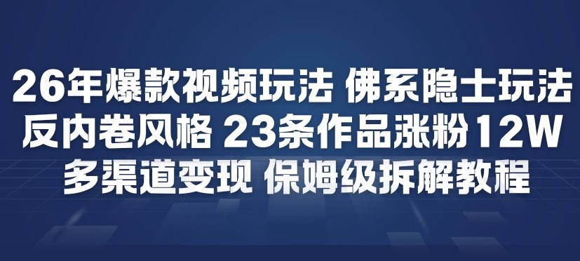 26年爆款短视频玩法，佛系隐士玩法，反内卷视频风格，23条作品涨粉12W，多渠道变现-星火轻创