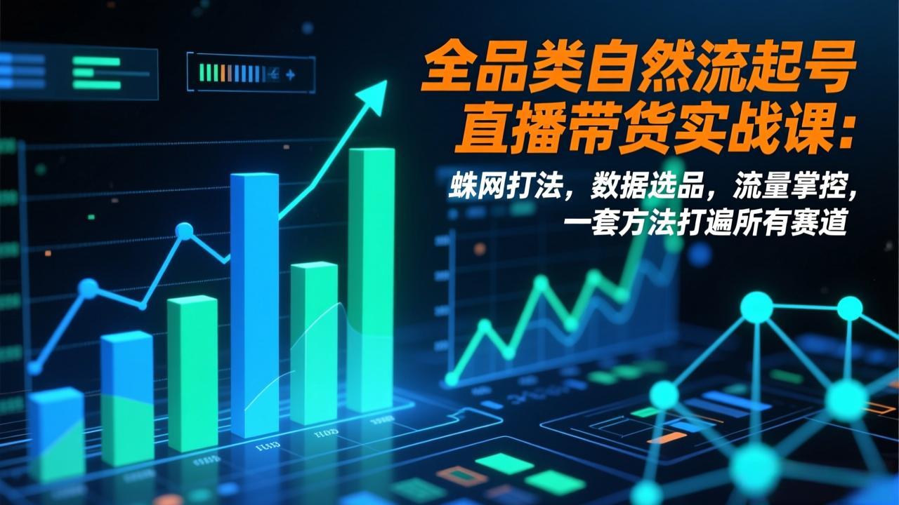 全品类自然流起号直播带货实战课：蛛网打法，数据选品，流量掌控，一套方法打遍所有赛道-小艾项目网