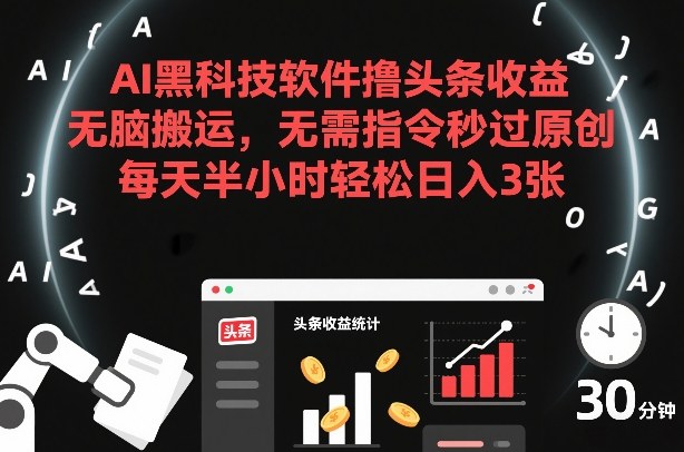 AI黑科技软件撸头条收益，无脑搬运，无需指令秒过原创，每天半小时轻松日入3张【揭秘】-星火轻创