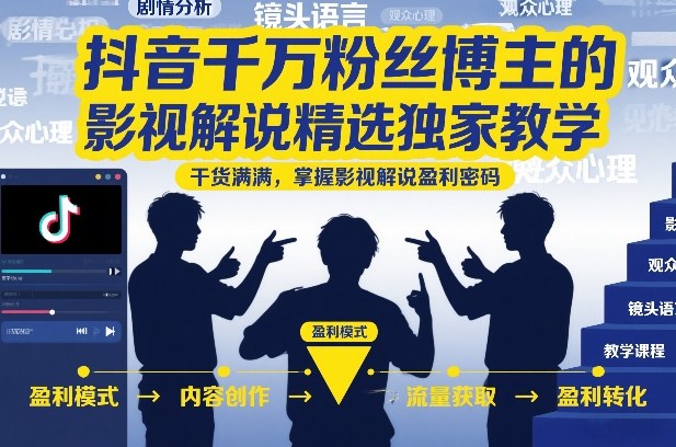 抖音千万粉丝博主的影视解说精选独家教学,干货满满,掌握影视解说盈利密码