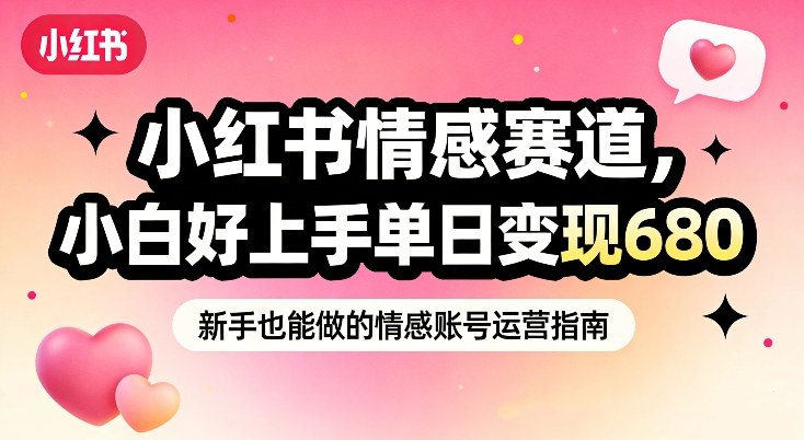 小红书情感赛道，抓准女性情绪刚需，小白好上手单日变现680-星火轻创