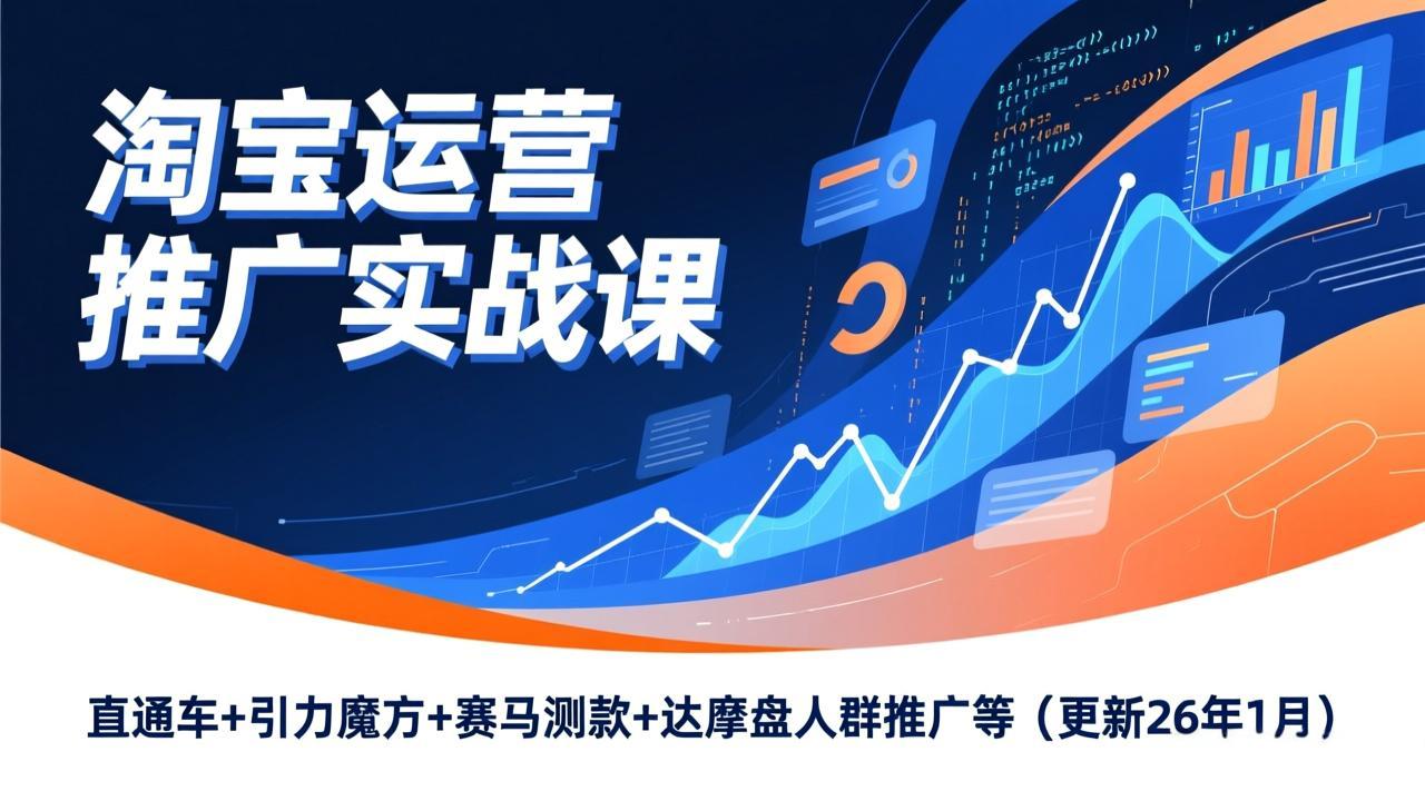 淘宝运营推广实战课，直通车+引力魔方+赛马测款+达摩盘人群推广等(更新26年1月-星火轻创