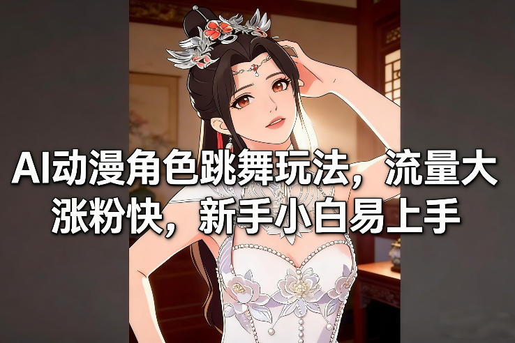 AI动漫角色跳舞玩法，流量大涨粉快，新手小白易上手-星火轻创