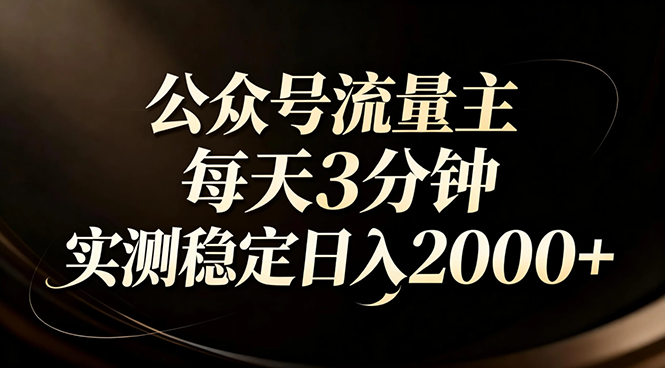 【公众号流量主】红利回归！AI四步法每天3分钟，实测稳定日入2000+-星火轻创