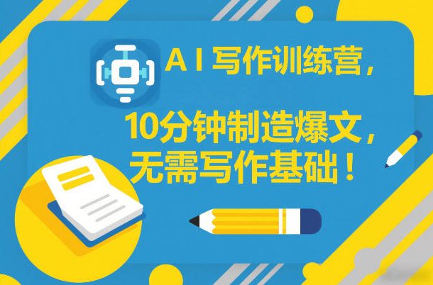 AI写作训练营，10分钟制造爆文，无需写作基础-星火轻创
