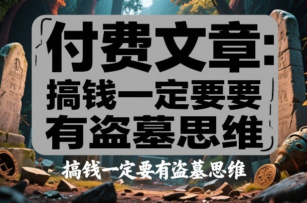 付费文章：搞钱一定要有盗墓思维-星火轻创