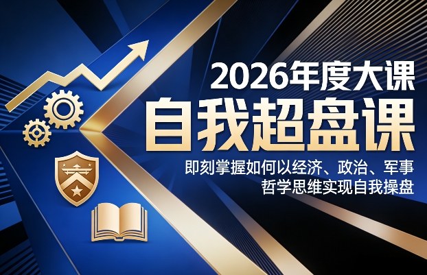 2026年度大课《自我超盘课》，即刻掌握如何以经济、政治、军事、哲学思维实现自我操盘-星火轻创