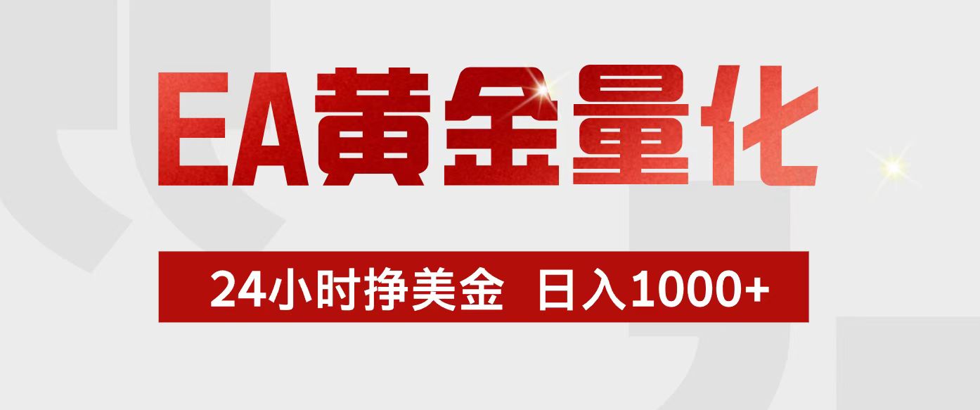 EA黄金量化，24小时不间断挣美金，小白轻松入手，日入1000+-星火轻创