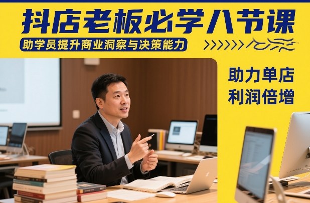 抖店老板必学八节课，助学员提升商业洞察与决策能力，助力单店利润倍增-星火轻创